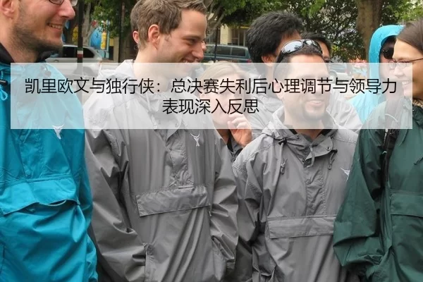 凯里欧文与独行侠：总决赛失利后心理调节与领导力表现深入反思